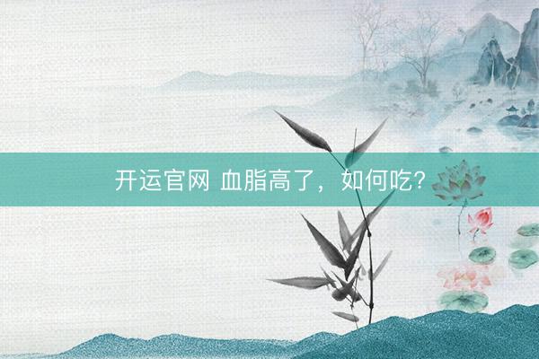 开运官网 血脂高了，<a href=