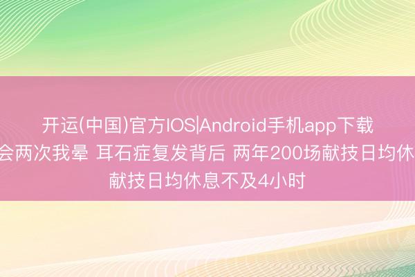 开运(中国)官方IOS|Android手机app下载 黄霄云演唱会两次我晕 耳石症复发背后 两年200场献技日均休息不及4小时