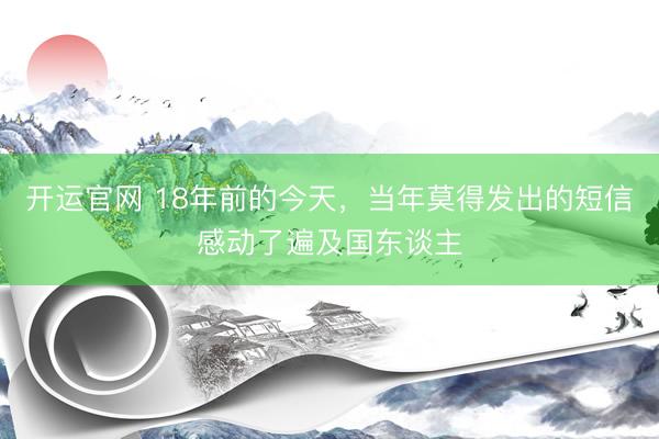 开运官网 18年前的今天，当年莫得发出的短信感动了遍及国东谈主