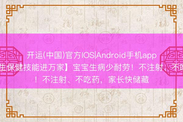 开运(中国)官方IOS|Android手机app下载 【中医药养生保健技能进万家】宝宝生病少耐劳！不注射、不吃药，家长快储藏