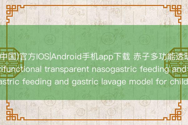开运(中国)官方IOS|Android手机app下载 赤子多功能透明鼻饲及洗胃模子Multifunctional transparent nasogastric feeding and gastric lavage model for children