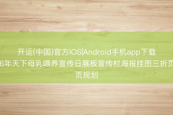 开运(中国)官方IOS|Android手机app下载 2026年天下母乳喂养宣传日展板宣传栏海报挂图三折页规划