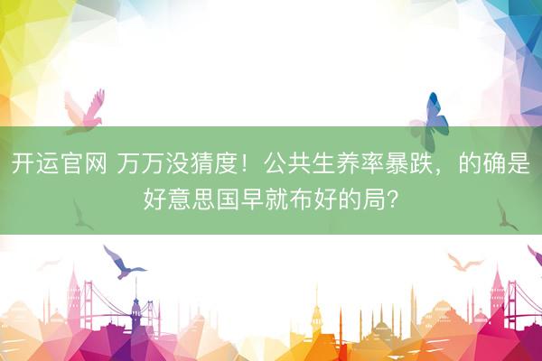 开运官网 万万没猜度！公共生养率暴跌，的确是好意思国早就布好的局？