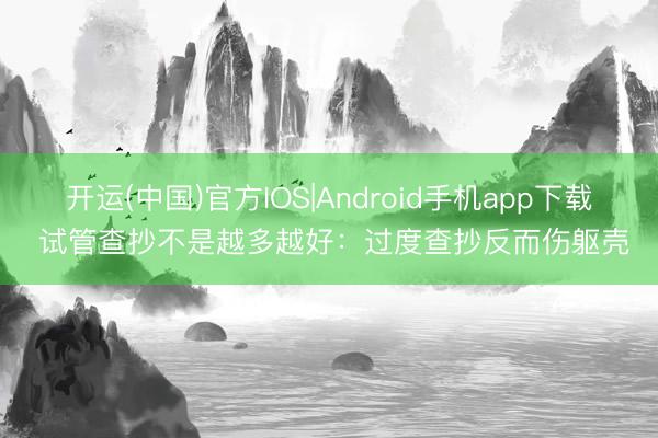 开运(中国)官方IOS|Android手机app下载 试管查抄不是越多越好：过度查抄反而伤躯壳