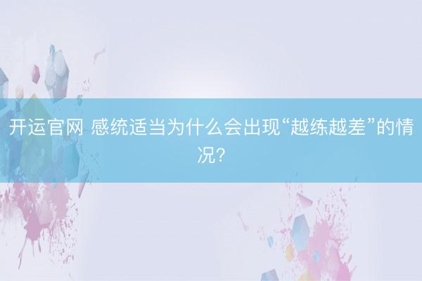 开运官网 感统适当为什么会出现“越练越差”的情况？