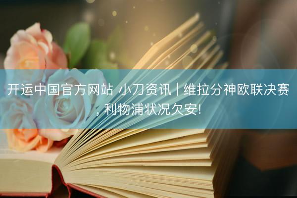 开运中国官方网站 小刀资讯 | 维拉分神欧联决赛， 利物浦状况欠安!