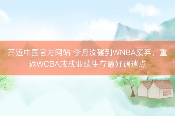 开运中国官方网站 李月汝碰到WNBA废弃，重返WCBA或成业绩生存最好调遣点