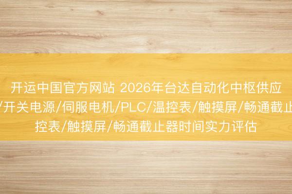 开运中国官方网站 2026年台达自动化中枢供应商融会：变频器/开关电源/伺服电机/PLC/温控表/触摸屏/畅通截止器时间实力评估