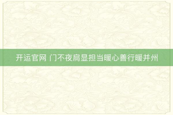 开运官网 门不夜扃显担当暖心善行暖并州