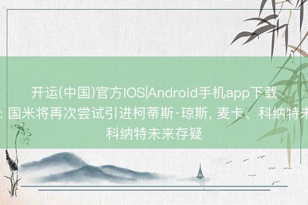 开运(中国)官方IOS|Android手机app下载 回声报: 国米将再次尝试引进柯蒂斯·琼斯， 麦卡、科纳特未来存疑