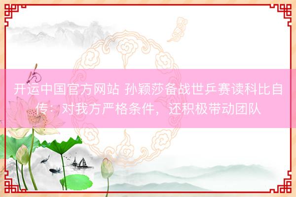 开运中国官方网站 孙颖莎备战世乒赛读科比自传：对我方严格条件，还积极带动团队