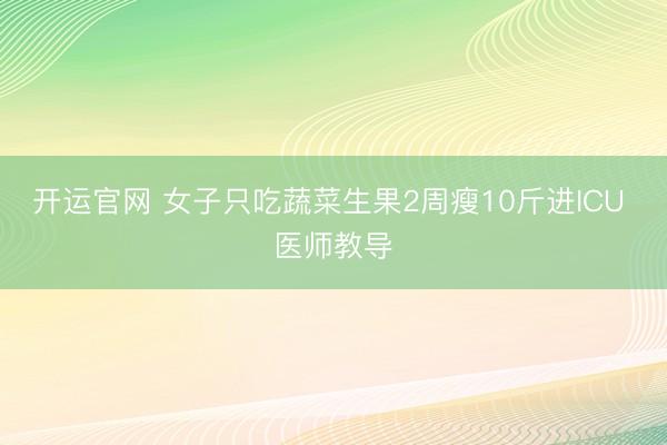 开运官网 女子只吃蔬菜生果2周瘦10斤进ICU 医师教导