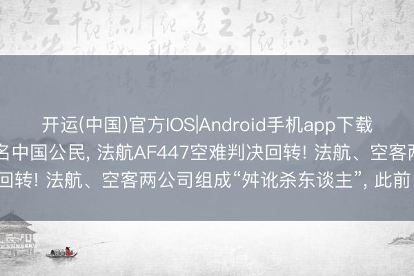 开运(中国)官方IOS|Android手机app下载 致228东谈主遭难包括9名中国公民， 法航AF447空难判决回转! 法航、空客两公司组成“舛讹杀东谈主”， 此前曾被判无罪