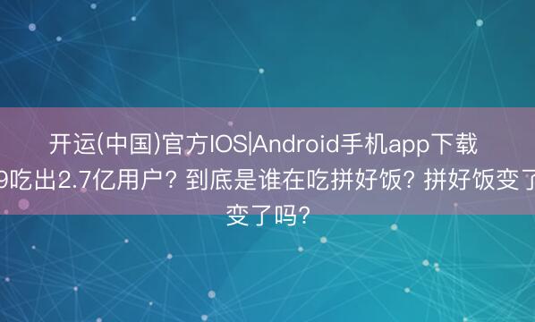 开运(中国)官方IOS|Android手机app下载 9块9吃出2.7亿用户? 到底是谁在吃拼好饭? 拼好饭变了吗?