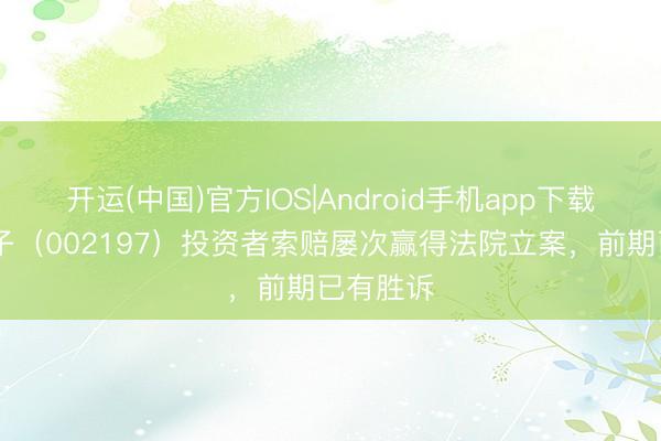 开运(中国)官方IOS|Android手机app下载 证通电子(002197)投资者索赔屡次赢得法院立案,前期已有胜诉