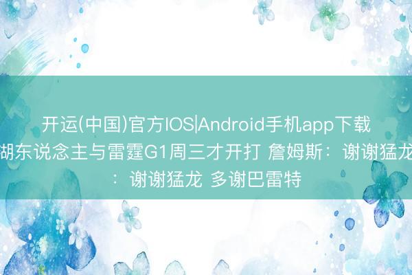 开运(中国)官方IOS|Android手机app下载 因东部抢7 湖东说念主与雷霆G1周三才开打 詹姆斯：谢谢猛龙 多谢巴雷特