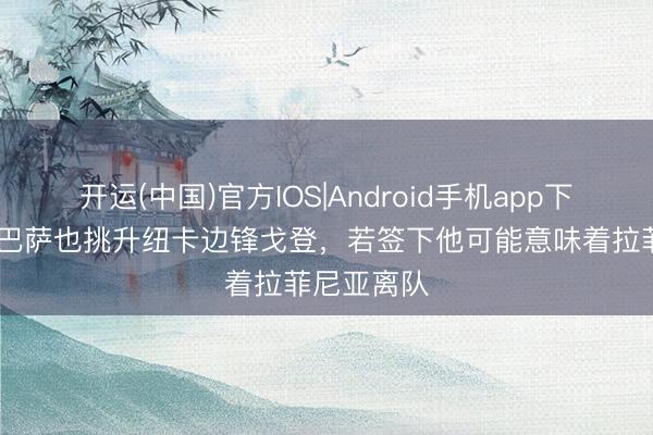 开运(中国)官方IOS|Android手机app下载 阿斯：巴萨也挑升纽卡边锋戈登，若签下他可能意味着拉菲尼亚离队