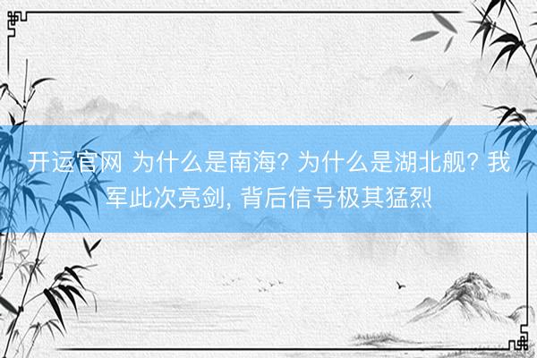 开运官网 为什么是南海? 为什么是湖北舰? 我军此次亮剑， 背后信号极其猛烈