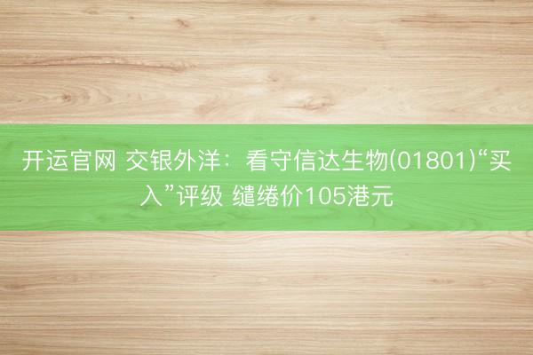 开运官网 交银外洋：看守信达生物(01801)“买入”评级 缱绻价105港元