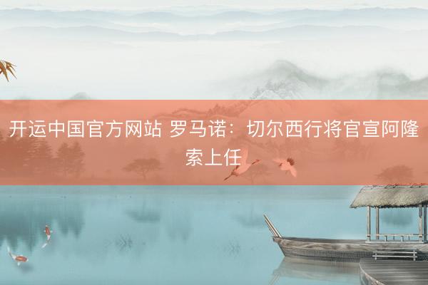开运中国官方网站 罗马诺：切尔西行将官宣阿隆索上任✅
