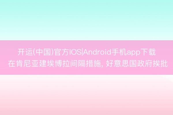 开运(中国)官方IOS|Android手机app下载 在肯尼亚建埃博拉间隔措施， 好意思国政府挨批