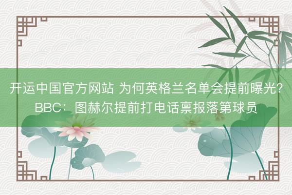 开运中国官方网站 为何英格兰名单会提前曝光？BBC：图赫尔提前打电话禀报落第球员
