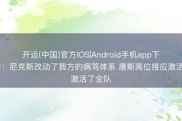开运(中国)官方IOS|Android手机app下载 追梦：尼克斯改动了我方的病笃体系 唐斯高位接应激活了全队