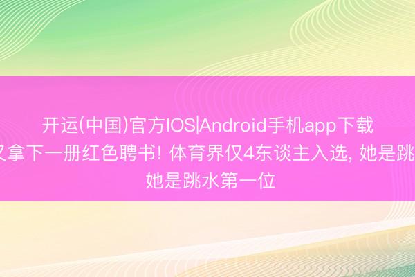 开运(中国)官方IOS|Android手机app下载 郭晶晶又拿下一册红色聘书! 体育界仅4东谈主入选， 她是跳水第一位
