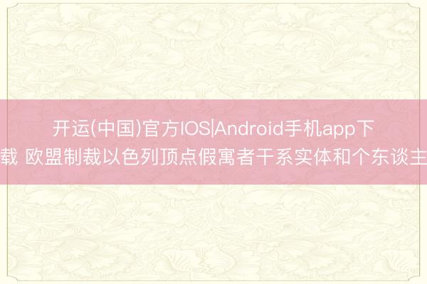开运(中国)官方IOS|Android手机app下载 欧盟制裁以色列顶点假寓者干系实体和个东谈主