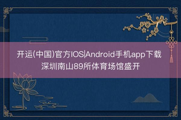 开运(中国)官方IOS|Android手机app下载 深圳南山89所体育场馆盛开