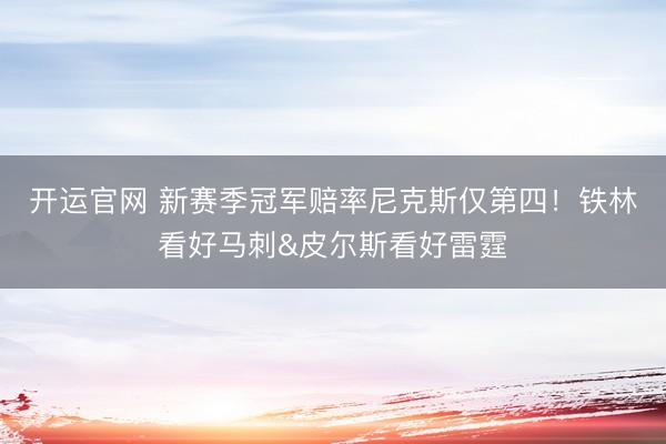 开运官网 新赛季冠军赔率尼克斯仅第四！铁林看好马刺&皮尔斯看好雷霆